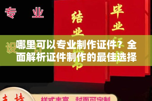 南屯哪里可以专业制作证件？全面解析证件制作的最佳选择